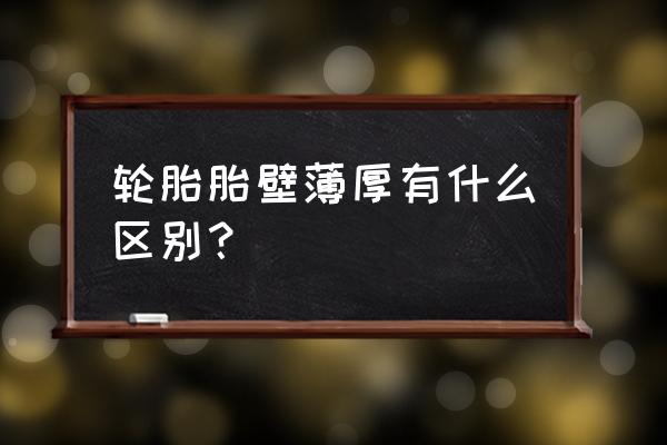 轮胎胎壁哪里比较薄 轮胎胎壁薄厚有什么区别？