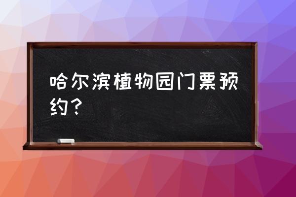 植物园现在需要预约吗 哈尔滨植物园门票预约？