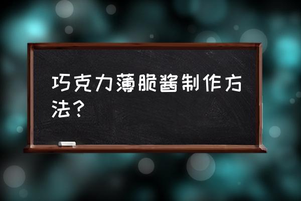 巧克力薄脆怎么做 巧克力薄脆酱制作方法？