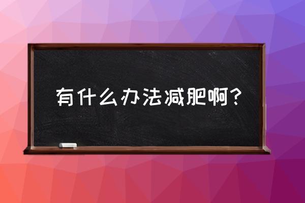 玫瑰陈皮丸的功效是什么 有什么办法减肥啊？