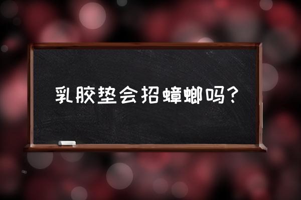 乳胶枕是不是容易引蟑螂 乳胶垫会招蟑螂吗？