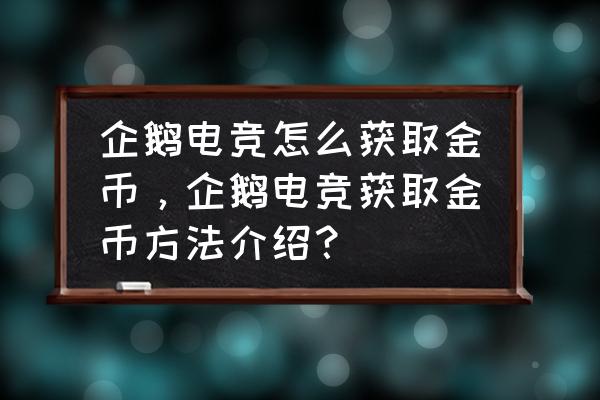 企鹅电竞怎么获得金币 企鹅电竞怎么获取金币，企鹅电竞获取金币方法介绍？