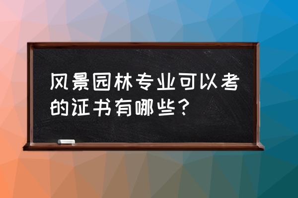 风景园林专业需要考什么证 风景园林专业可以考的证书有哪些？