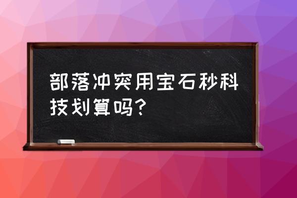 部落冲突用宝石买什么最划算 部落冲突用宝石秒科技划算吗？