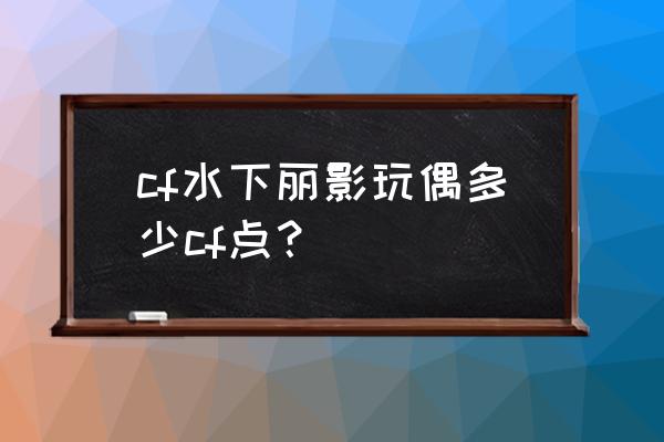 cf夏日泳装活动几点抽 cf水下丽影玩偶多少cf点？