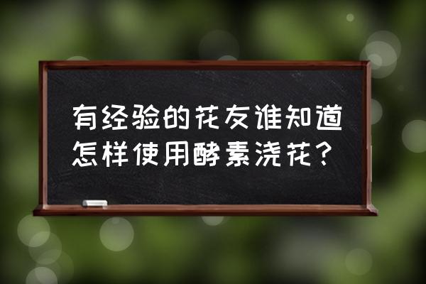 水果酵素如何养花 有经验的花友谁知道怎样使用酵素浇花？