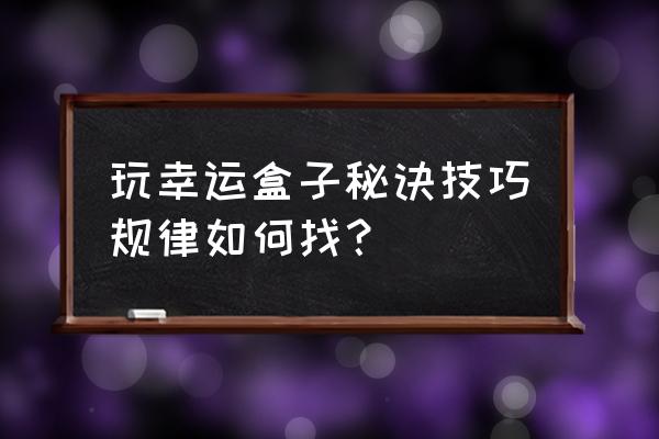 盒子里是什么游戏攻略秘籍 玩幸运盒子秘诀技巧规律如何找？