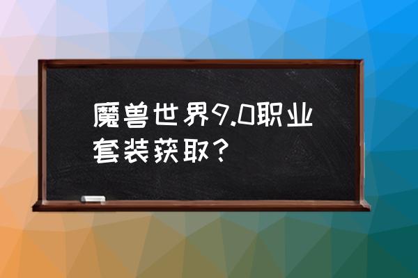 魔兽世界蓝色装备从哪获得 魔兽世界9.0职业套装获取？