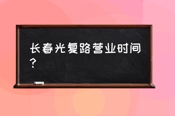 光复路水产批发几点关门 长春光复路营业时间？