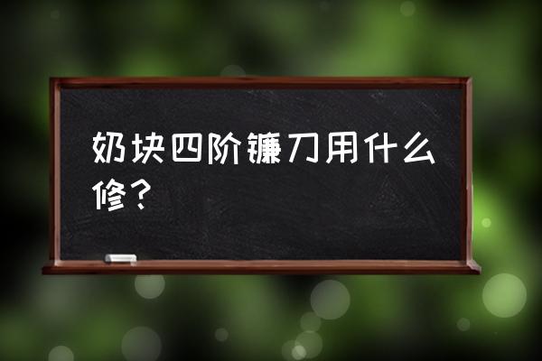 奶块糖葫芦镰刀怎么修复 奶块四阶镰刀用什么修？