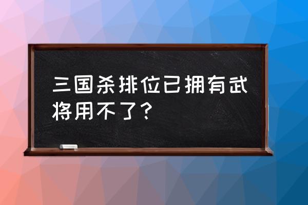 三国杀如何查看已开通武将 三国杀排位已拥有武将用不了？