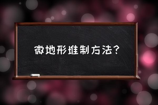 绿化工程里堆筑微地形怎么算 微地形堆制方法？