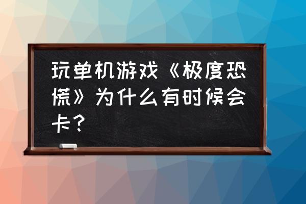 开启单机游戏哪项设置会卡顿 玩单机游戏《极度恐慌》为什么有时候会卡？