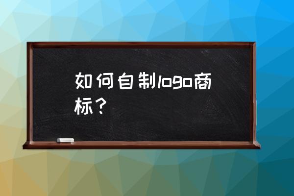 怎么把注册商标设计成logo 如何自制logo商标？