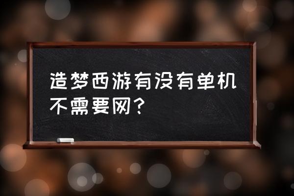 造梦西游是不是单机游戏吗 造梦西游有没有单机不需要网？