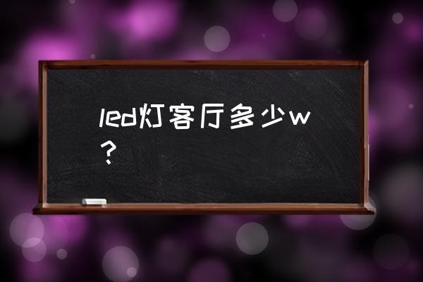 客厅灯如何选择led光源瓦数 led灯客厅多少w？