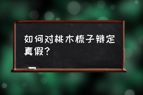 二十块钱的桃木梳子是真的吗 如何对桃木梳子辩定真假？