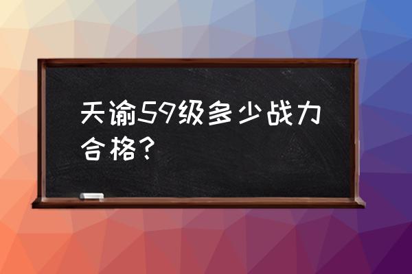 天谕怎么看战力 天谕59级多少战力合格？