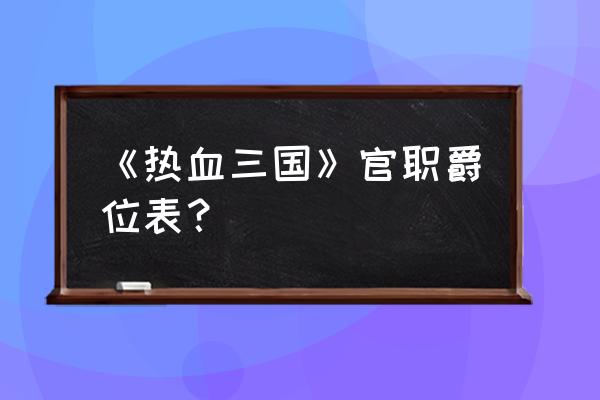 热血三国修为功勋有什么用 《热血三国》官职爵位表？