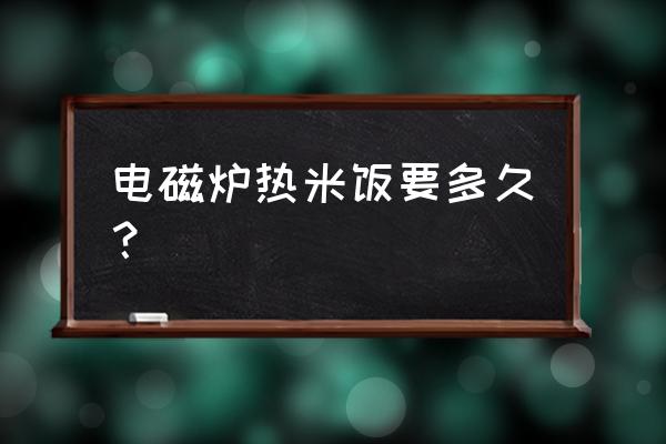 电磁炉热菜多长时间 电磁炉热米饭要多久？