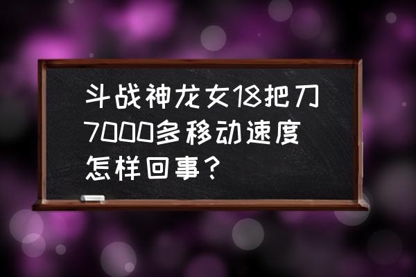 斗战神最高移速多少 斗战神龙女18把刀7000多移动速度怎样回事？