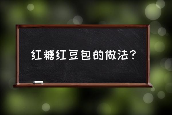 怎么样做红糖包 红糖红豆包的做法？