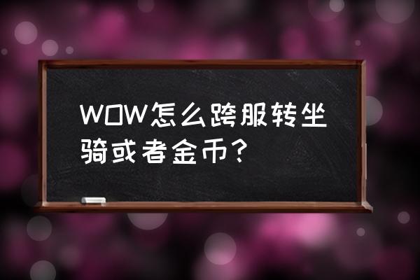 魔兽怎么复制号坐骑 WOW怎么跨服转坐骑或者金币？