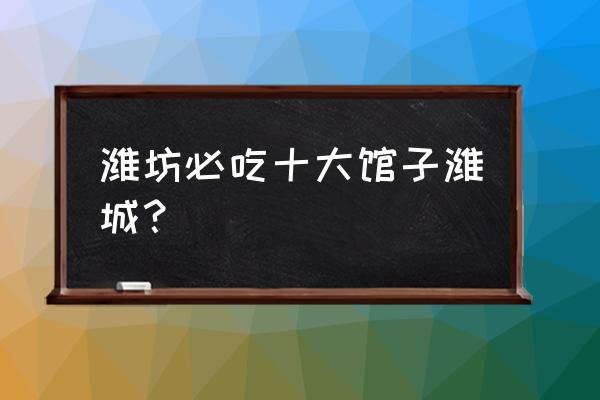 潍坊市植物园附近有什么吃的 潍坊必吃十大馆子潍城？