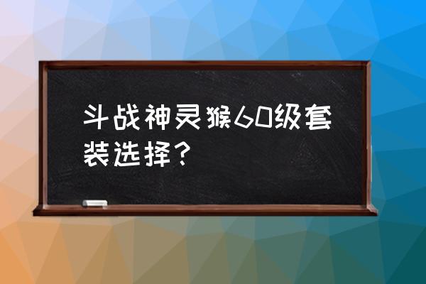 斗战神大将之魂好吗 斗战神灵猴60级套装选择？