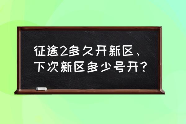 征途2什么时候合区 征途2多久开新区、下次新区多少号开？