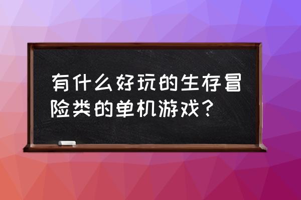 有什么冒险类单机游戏好玩 有什么好玩的生存冒险类的单机游戏？