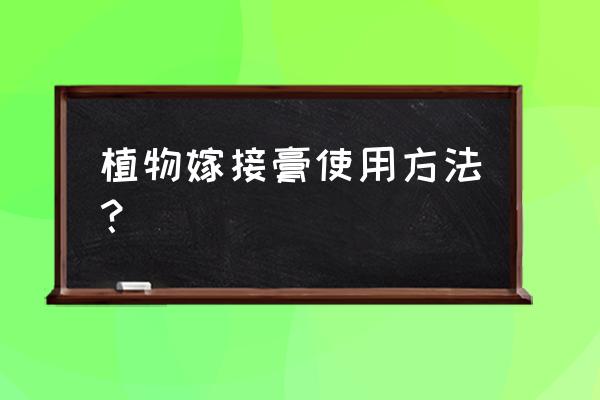 愈伤膏专治什么的 植物嫁接膏使用方法？