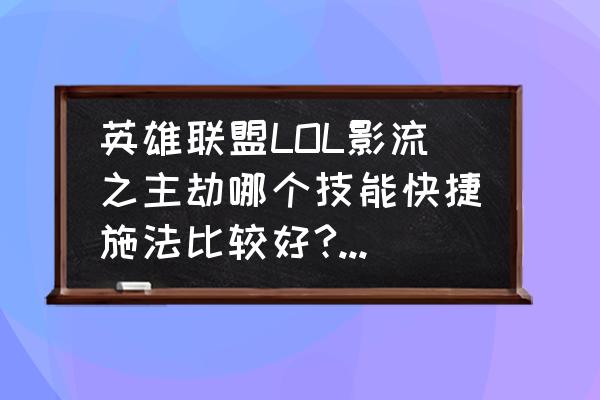 lol新手快捷施法用哪个 英雄联盟LOL影流之主劫哪个技能快捷施法比较好?还有他的连招是什么？