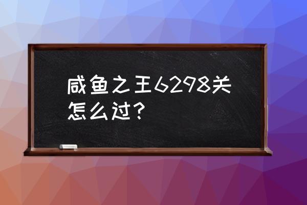 咸鱼之王董卓最稳的一套阵容 咸鱼之王6298关怎么过？