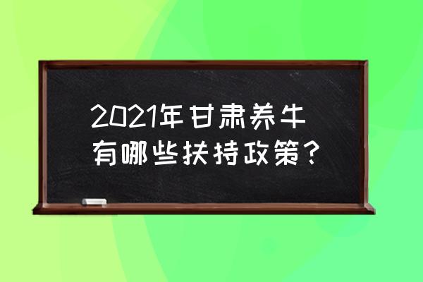 能繁母牛最佳饲养技术 2021年甘肃养牛有哪些扶持政策？