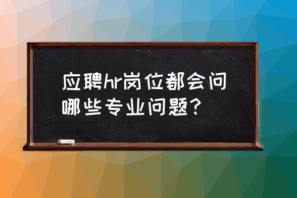 搞定hr面试的40个必备问题 应聘hr岗位都会问哪些专业问题？