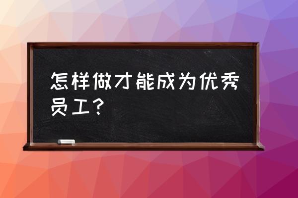 一个成功的企业怎么才能走得更远 怎样做才能成为优秀员工？