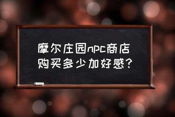 摩尔庄园如何让丝尔特来家里 摩尔庄园npc商店购买多少加好感？