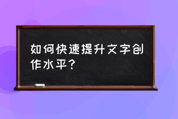 普通人怎么提高自己写作水平 如何快速提升文字创作水平？