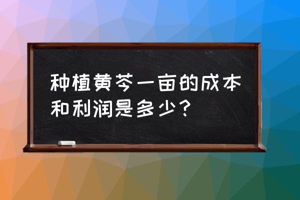 黄芩什么时间种植最好 种植黄芩一亩的成本和利润是多少？