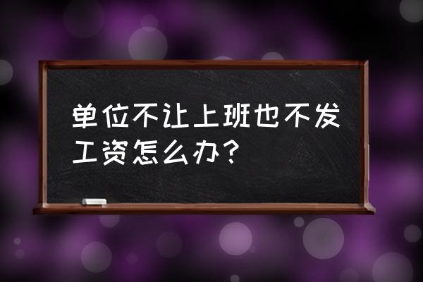 老板老是拖着不发工资怎么办 单位不让上班也不发工资怎么办？