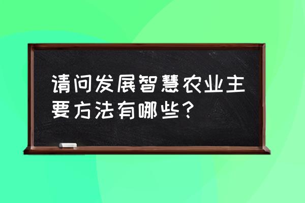 农业投资的渠道有哪些 请问发展智慧农业主要方法有哪些？