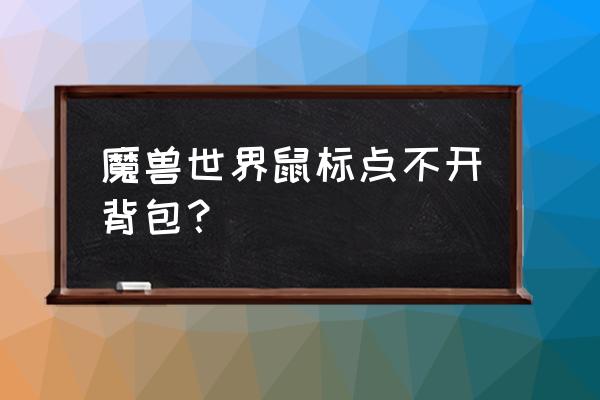 魔兽世界在背包里面物品不显示了 魔兽世界鼠标点不开背包？