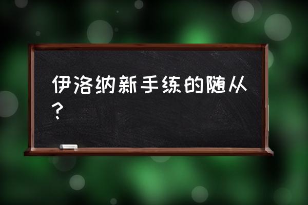 伊洛纳新手教程在哪 伊洛纳新手练的随从？