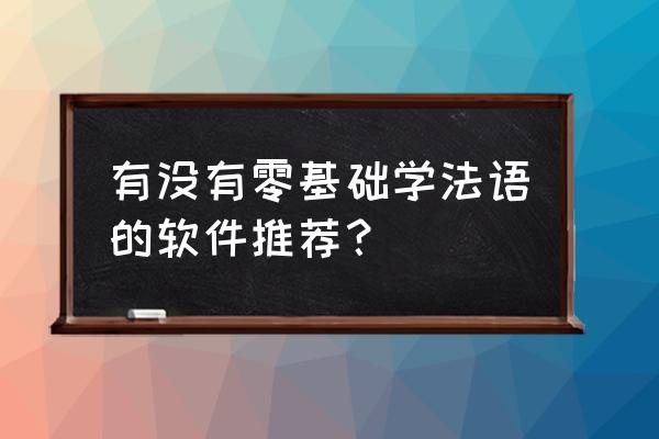 法语在线学习法语零基础入门 有没有零基础学法语的软件推荐？