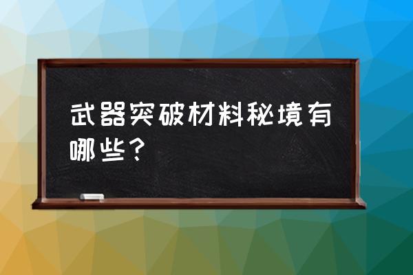 炼武秘境入口四个柱子怎么激活 武器突破材料秘境有哪些？