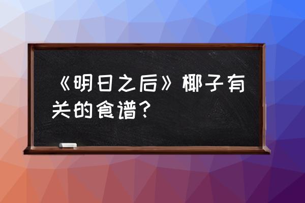 明日之后禽蛋可以在采集队获得吗 《明日之后》椰子有关的食谱？