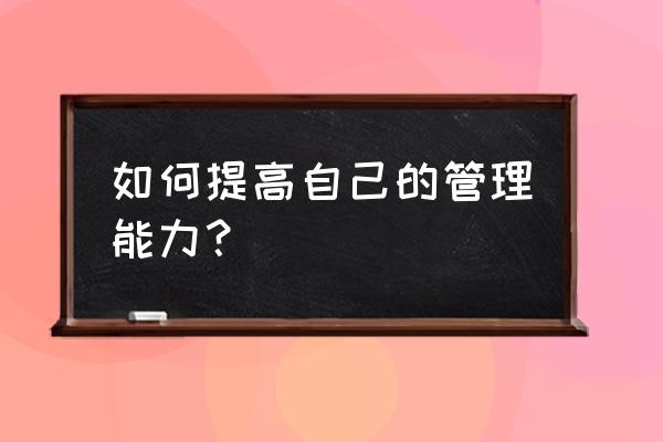 关于能提升销售的方法经验和技巧 如何提高自己的管理能力？