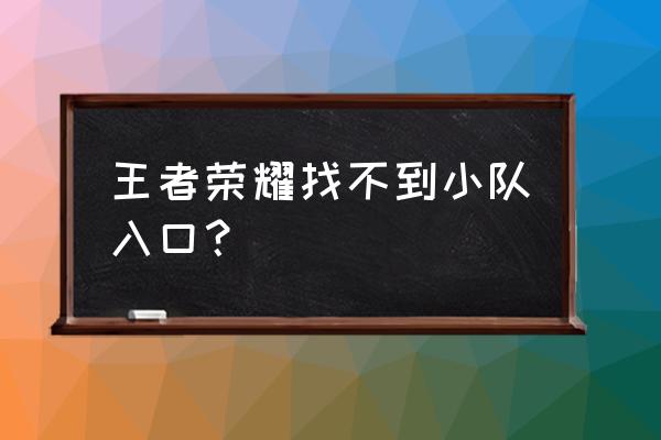 王者荣耀战队在哪里打比赛 王者荣耀找不到小队入口？