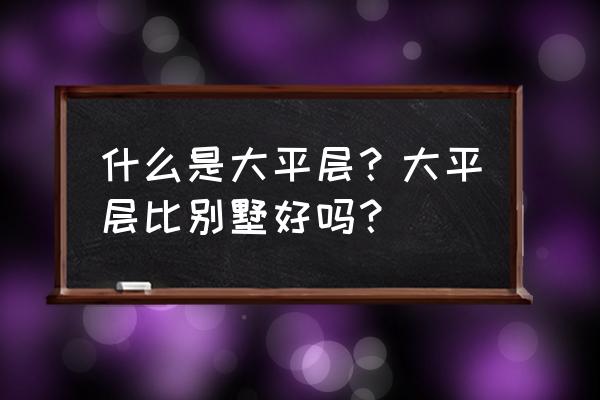 如何做强做大区域公司 什么是大平层？大平层比别墅好吗？